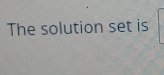 The solution set is