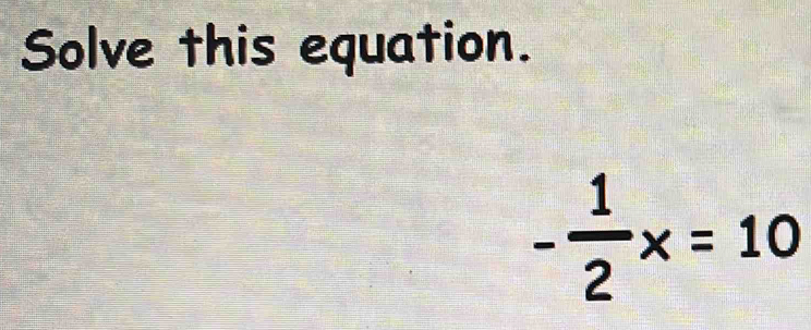 Solve this equation.
- 1/2 x=10