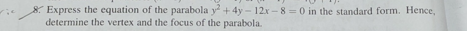 Express the equation of the parabola y^2+4y-12x-8=0 in the standard form. Hence, 
determine the vertex and the focus of the parabola.