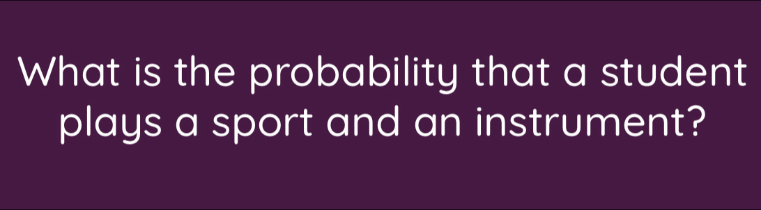 What is the probability that a student 
plays a sport and an instrument?