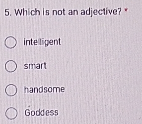 Which is not an adjective? *
intelligent
smart
handsome
Goddess