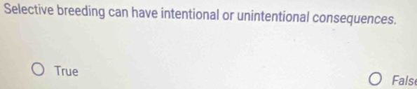 Selective breeding can have intentional or unintentional consequences.
True Fals