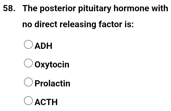 The posterior pituitary hormone with
no direct releasing factor is:
ADH
Oxytocin
Prolactin
ACTH