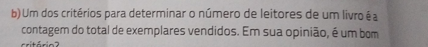 Um dos critérios para determinar o número de leitores de um livro é a 
contagem do total de exemplares vendidos. Em sua opinião, é um bom 
critário