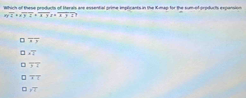 Which of these products of literals are essential prime implicants in the K -map for the sum-of-products expansion
x v overline z+xoverline yz+overline xyz+overline xyz 7
overline xy
overline xz
overline yz
overline xz
yoverline z