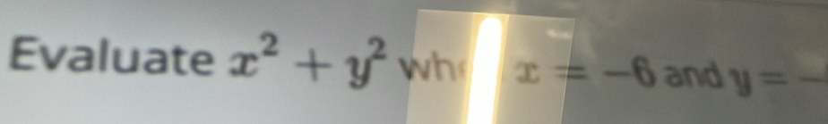 Evaluate x^2+y^2 wh x=-6 and y=_ 