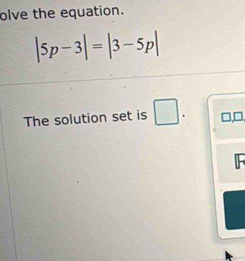 olve the equation.
|5p-3|=|3-5p|
The solution set is □. □,□
F