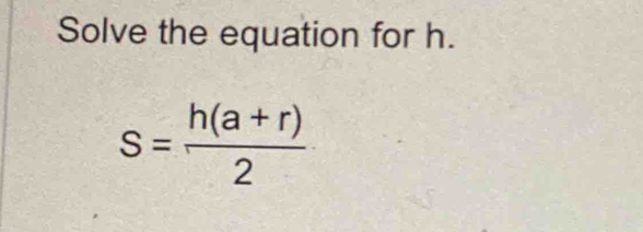 Solve the equation for h.
s= (h(a+r))/2 