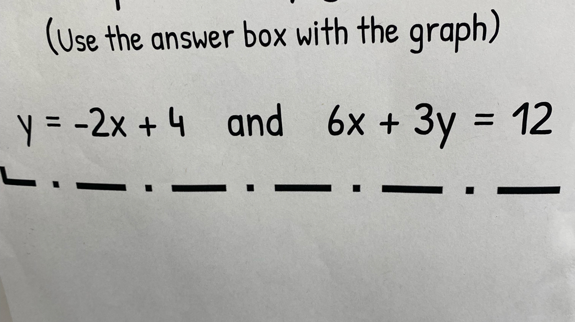 (Use the answer box with the graph)
y=-2x+4 and 6x+3y=12