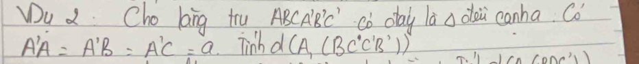 Wu 2 Cho ling tru ABCABC" Cò day la a doi canha. Co
A'A=A'B=A'C=a Tinh d (A,(BC°C'B'))