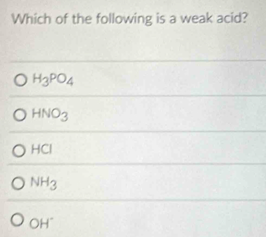 Which of the following is a weak acid?
H_3PO_4
HNO_3
HCI
NH_3
OH^-