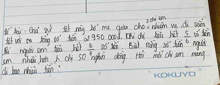 2chi em 
vbài: Già guǐ det nay bó" me qiāo chovnhiom w, di sam 
f wóì tóng sò hén ag50 ○o0ó. KBi chù hèù héi  5/6  so hēn 
hi nguòi em theù her  6/7  so' dén. Bict rang so' ten nquà 
em nhài hán chi so ǐnghin doing. Hoi mài chiam mang 
di bao nhici hén?