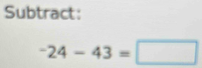 Subtract:
-24-43=□