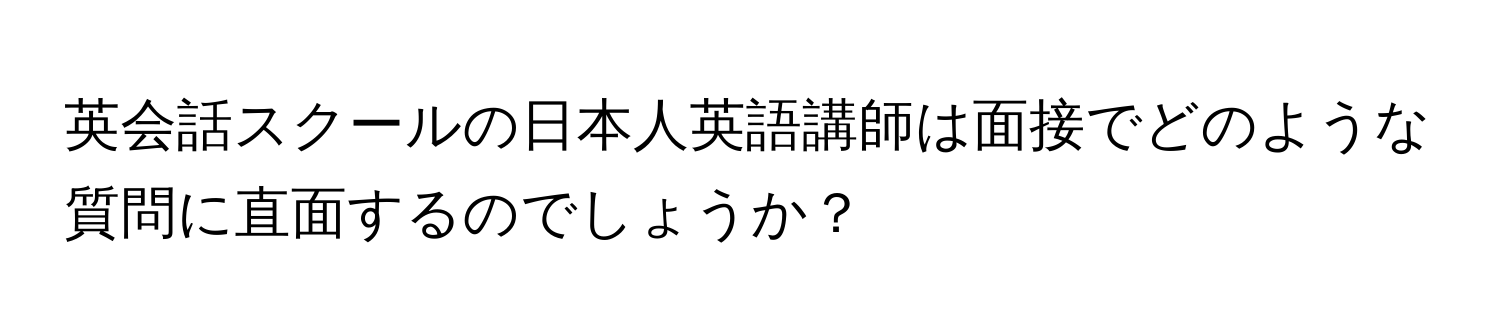 英会話スクールの日本人英語講師は面接でどのような質問に直面するのでしょうか？