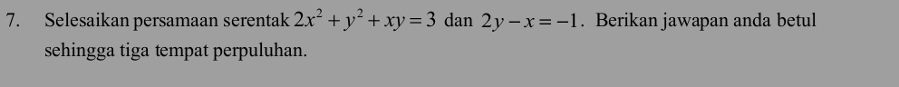 Selesaikan persamaan serentak 2x^2+y^2+xy=3 dan 2y-x=-1. Berikan jawapan anda betul
sehingga tiga tempat perpuluhan.