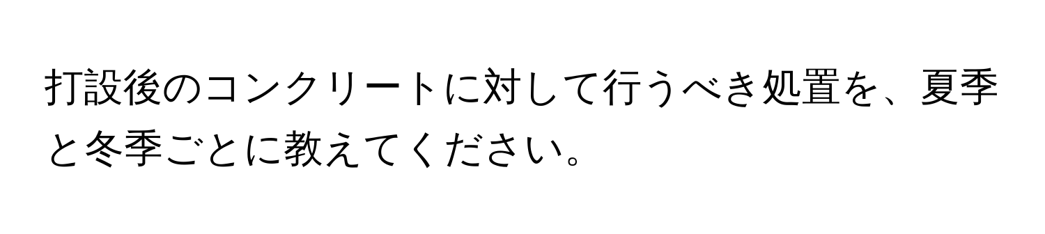 打設後のコンクリートに対して行うべき処置を、夏季と冬季ごとに教えてください。