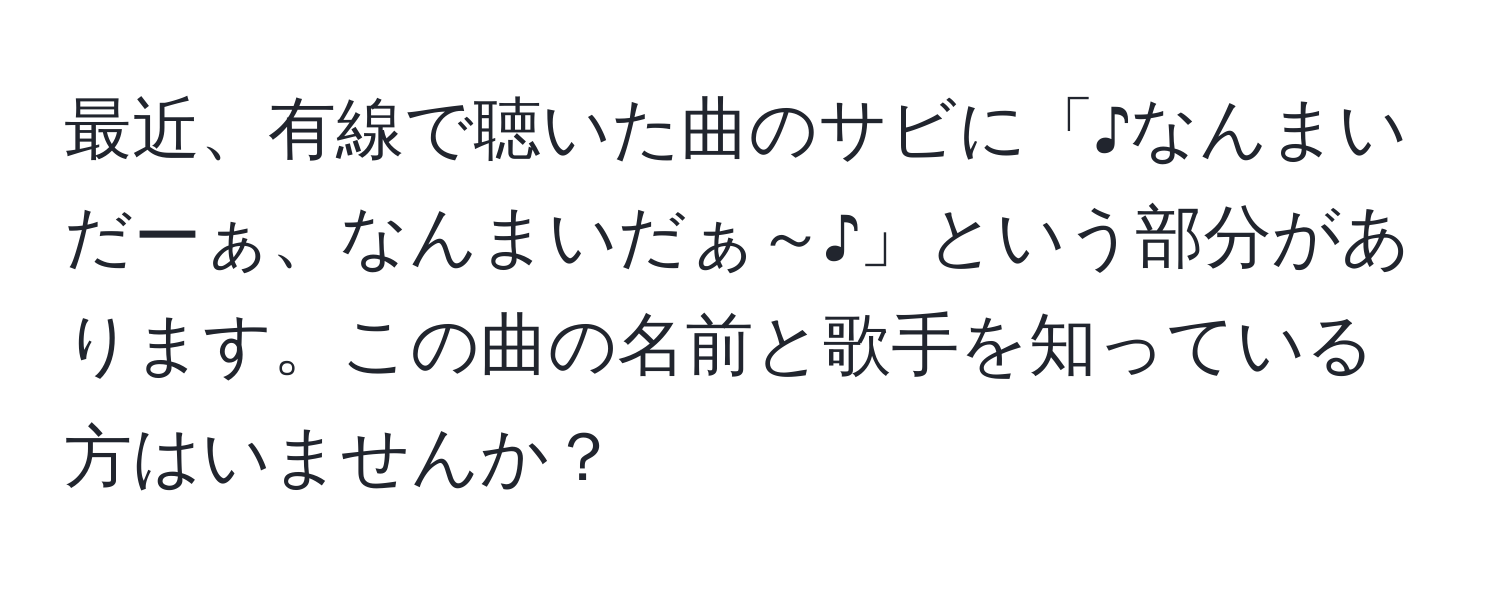 最近、有線で聴いた曲のサビに「♪なんまいだーぁ、なんまいだぁ～♪」という部分があります。この曲の名前と歌手を知っている方はいませんか？