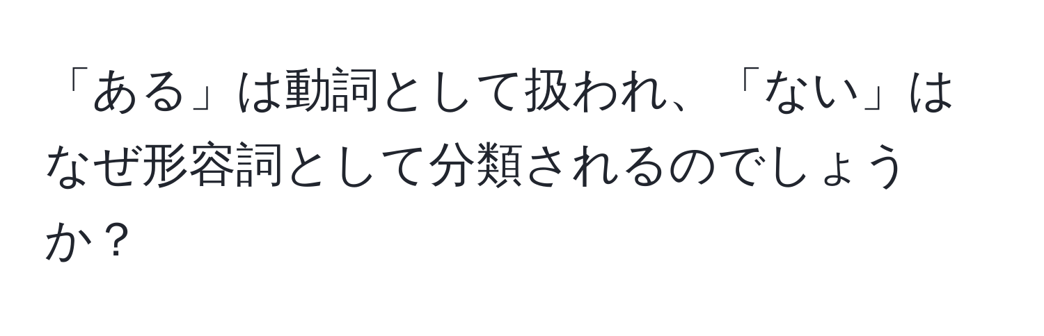 「ある」は動詞として扱われ、「ない」はなぜ形容詞として分類されるのでしょうか？