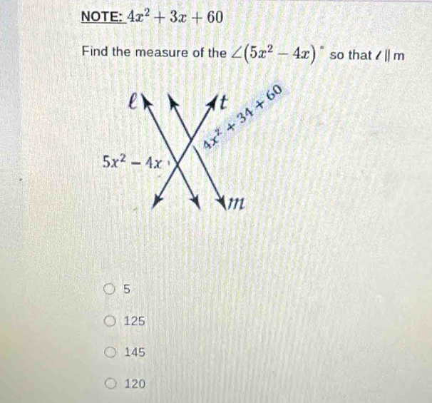 NOTE: 4x^2+3x+60
Find the measure of the ∠ (5x^2-4x)^circ  so that l||m
5
125
145
120
