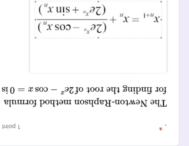 The Newton-Raphson method formula 
for finding the root of 2e^x-cos x=0 is
x_n+1=x_n+frac (2e^(x_n)-cos x_n)(2e^(x_n)+sin x_n).