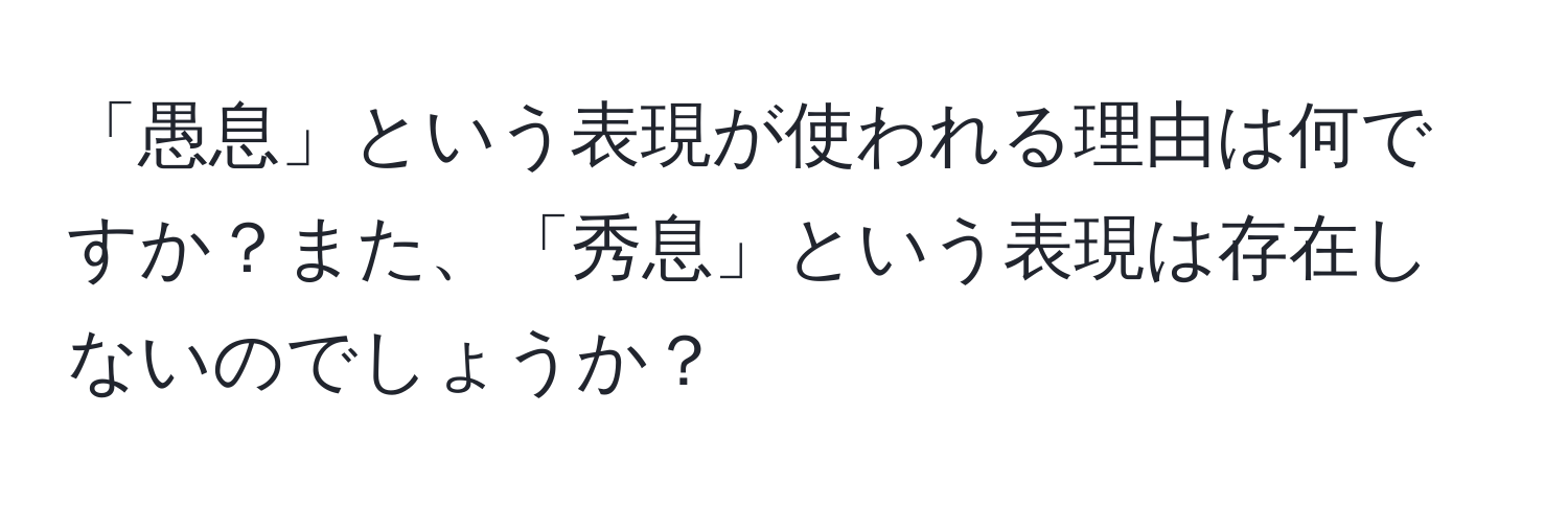 「愚息」という表現が使われる理由は何ですか？また、「秀息」という表現は存在しないのでしょうか？