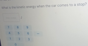 What is the kinetic energy when the car comes to a stop? 
T ner roes j 
。