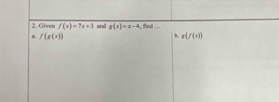 Given f(x)=7x+3 and g(x)=x-4 , find … 
b. 
a. f(g(x)) g(f(x))