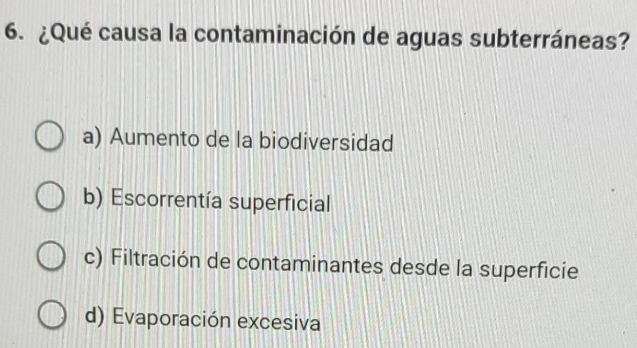 ¿Qué causa la contaminación de aguas subterráneas?
a) Aumento de la biodiversidad
b) Escorrentía superficial
c) Filtración de contaminantes desde la superficie
d) Evaporación excesiva