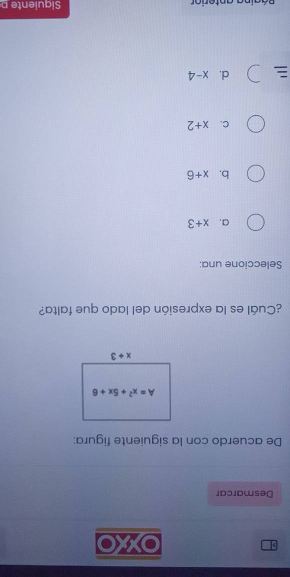 a OXXO
Desmarcar
De acuerdo con la siguiente figura:
¿Cuál es la expresión del lado que falta?
Seleccione una:
a. x+3
b. x+6
C. x+2
d. x-4
Siquiente p