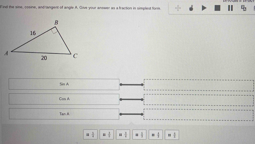 Find the sine, cosine, and tangent of angle A. Give your answer as a fraction in simplest form.
E_h
SinA
CosA
TanA
::  5/4  ::  3/5  ::  3/4   5/3  ::  4/3  ::  4/5 