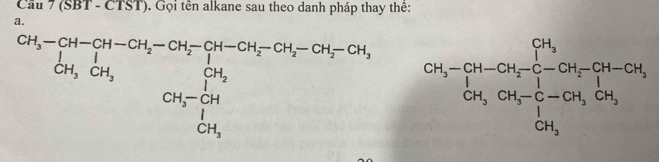 Cầu 7 (SBT - CTS ). Gọi tên alkane sau theo danh pháp thay thê: 1 
a.
beginarrayr CH_3-CH-CH_2-CH_2-CH-CH_2-CH_2-CH_2-CH-CH_2CH-GH_3 CH_3CH_3endarray  CH_3-CH-CH_3=frac ∈tlimits _2OH_3CH_5OH-CH_2-CH_2+CH_2OH_3
□ 