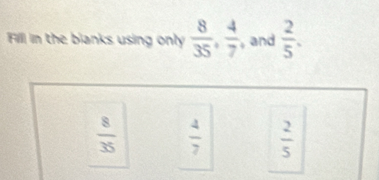 Fill in the blanks using only  8/35 ,  4/7  , and  2/5 .
 8/35 
 4/7 
 2/5 