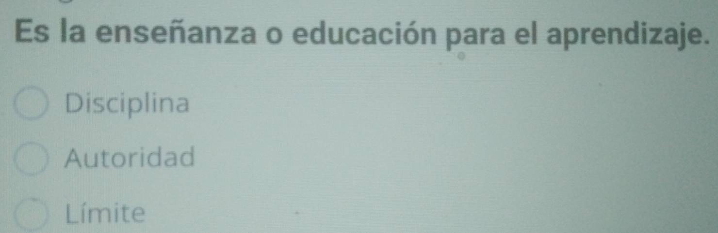 Es la enseñanza o educación para el aprendizaje.
Disciplina
Autoridad
Límite