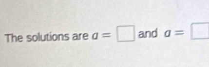 The solutions are a=□ and a=□