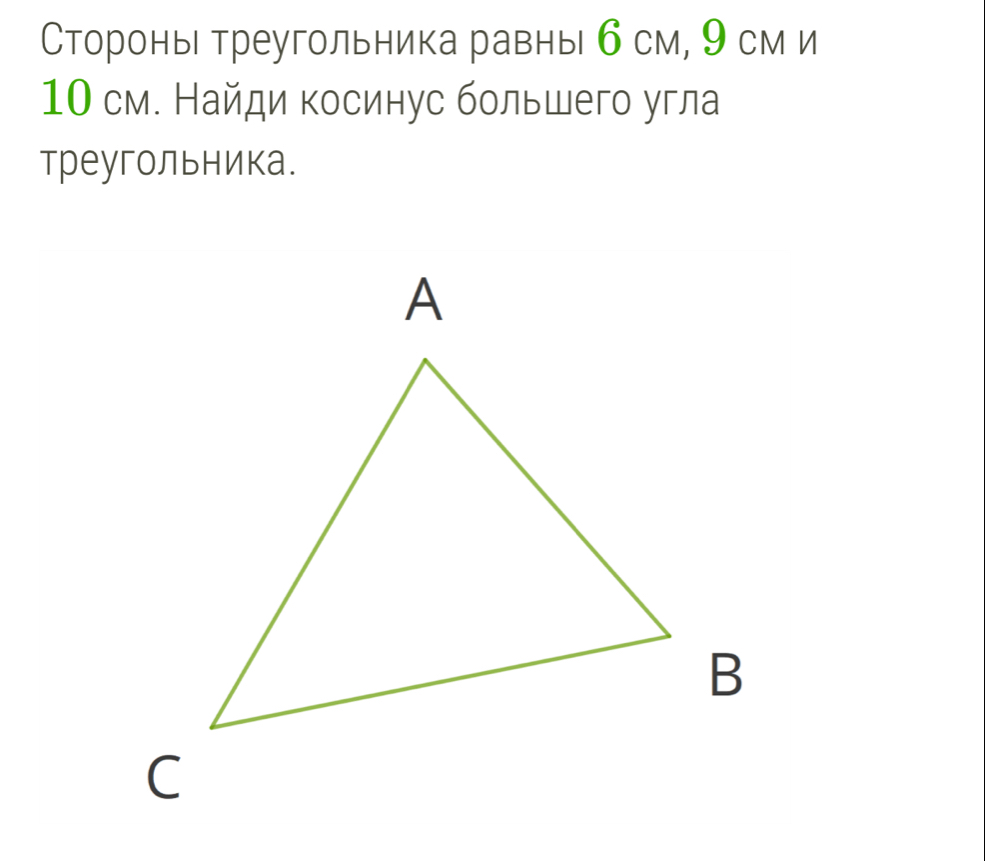 Стороны треугольника равнь б см, 9 см и
10 см. Найди косинус большего угла 
треугольника.
