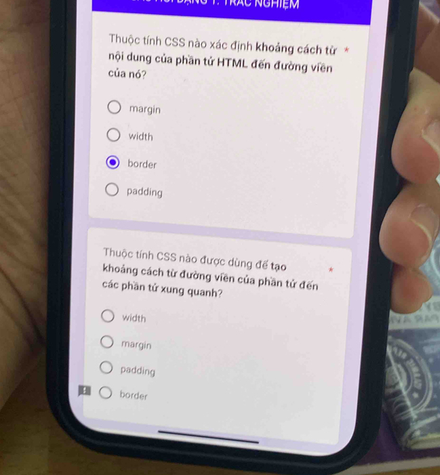 T: Trác nghiệm
Thuộc tính CSS nào xác định khoảng cách từ*
nội dung của phần tử HTML đến đường viền
của nó?
margin
width
border
padding
Thuộc tính CSS nào được dùng để tạo *
khoảng cách từ đường viền của phần tử đến
các phần tử xung quanh?
width
margin
padding
border