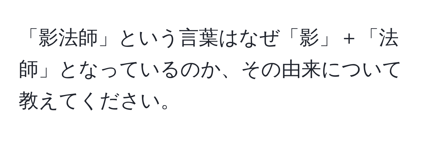 「影法師」という言葉はなぜ「影」＋「法師」となっているのか、その由来について教えてください。