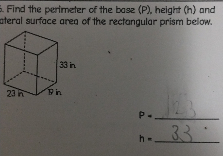 Find the perimeter of the base (P), height (h) and 
ateral surface area of the rectangular prism below.
P= _
h= _