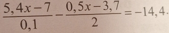  (5,4x-7)/0,1 - (0,5x-3,7)/2 =-14,4·