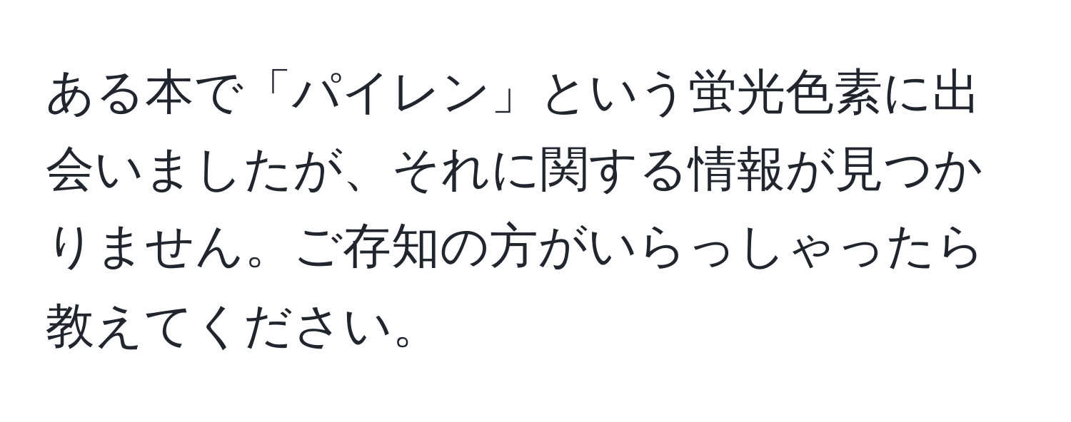 ある本で「パイレン」という蛍光色素に出会いましたが、それに関する情報が見つかりません。ご存知の方がいらっしゃったら教えてください。