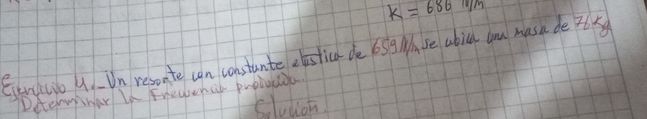 k=686m/m
Eenhcio U Un resonte can constante elestica de 65g Wase abil am musa de r6k
Determinar Id Freaencl pubbocioa. 
Solution
