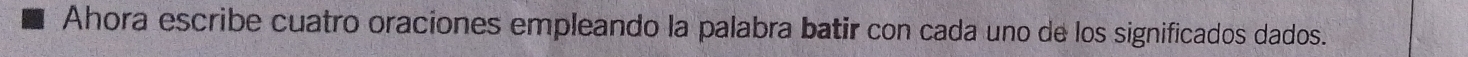 Ahora escribe cuatro oraciones empleando la palabra batir con cada uno de los significados dados.