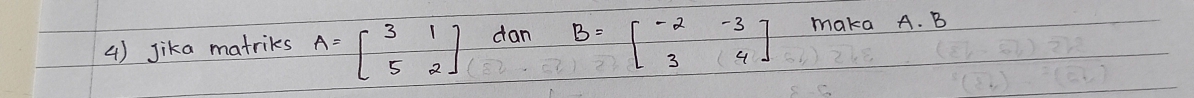 Jika matriks A=beginbmatrix 3&1 5&2endbmatrix dan B=beginbmatrix -2&-3 3&4endbmatrix maka A. B