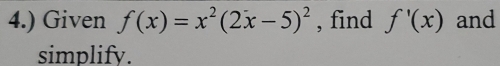 4.) Given f(x)=x^2(2x-5)^2 , find f'(x) and 
simplify.