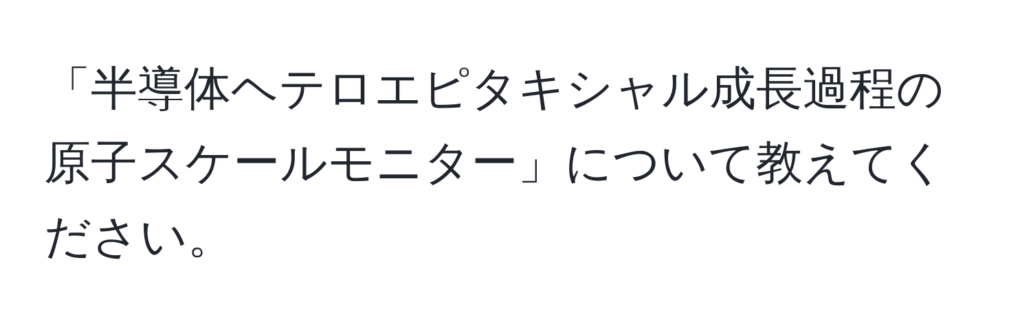 「半導体ヘテロエピタキシャル成長過程の原子スケールモニター」について教えてください。