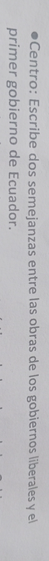 Centro: Escribe dos semejanzas entre las obras de los gobiernos liberales y el 
primer gobierno de Ecuador.