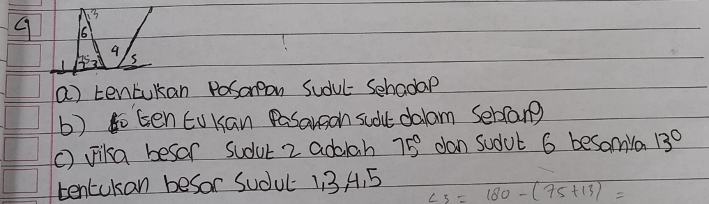 3
9 66
9
35 s 
a) tentokan Posongon Sudul- Sehadap 
b) go Een EuKan Pasarson sudk dalam Sebang 
() ika besar sudur 2 addiah 75° dan sudub 6 besaya 13°
tencukan besor Sudul 113 A. 5
∠ 3=180-(75+13)=