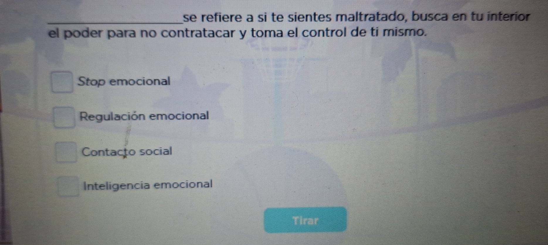 se refiere a si te sientes maltratado, busca en tu interior
el poder para no contratacar y toma el control de tí mismo.
Stop emocional
Regulación emocional
Contacto social
Inteligencia emocional