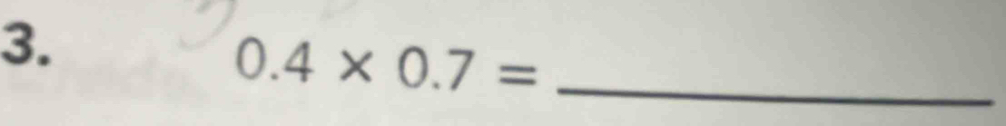 0.4* 0.7= _