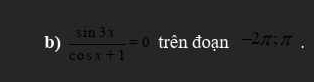  sin 3x/cos x+1 =0 trên đoạn -2π; π